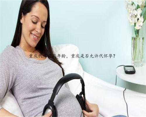 重庆代怀最高年龄，重庆是否允许代怀孕？