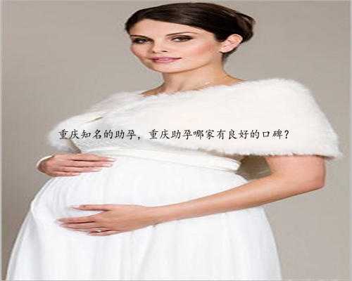 重庆知名的助孕，重庆助孕哪家有良好的口碑？
