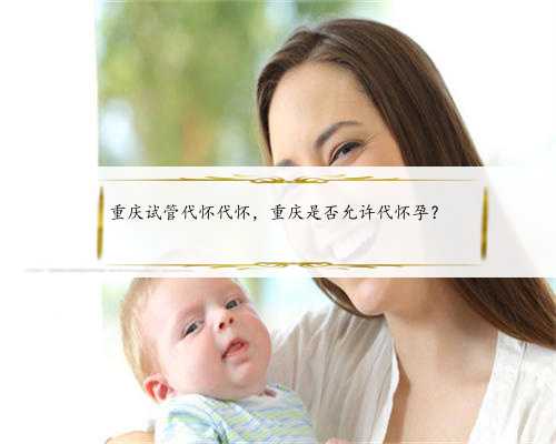 重庆试管代怀代怀，重庆是否允许代怀孕？