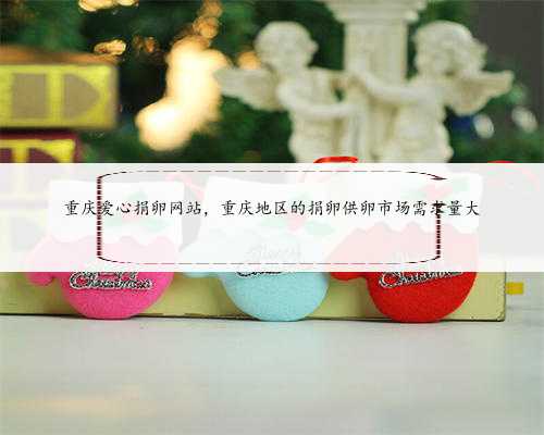 重庆爱心捐卵网站，重庆地区的捐卵供卵市场