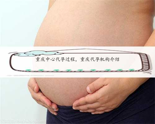 重庆中心代孕过程，重庆代孕机构介绍
