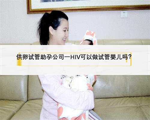 供卵试管助孕公司一HIV可以做试管婴儿吗？