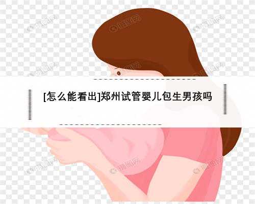 [怎么能看出]郑州试管婴儿包生男孩吗